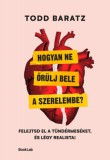 BookLab Todd Baratz: Hogyan ne őrülj bele a szerelembe? - Felejtsd el a tündérmeséket, és légy realista! - könyv