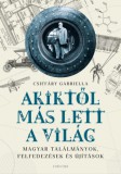 Corvina Kiadó Csiffáry Gabriella: Akiktől más lett a világ - Magyar találmányok, felfedezések és újítások - könyv
