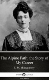 Delphi Classics (Parts Edition) Lucy Maud Montgomery: The Alpine Path: the Story of My Career by L. M. Montgomery (Illustrated) - könyv
