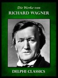 Delphi Classics Richard Wagner: Saemtliche Werke von Richard Wagner (Illustrierte) - könyv
