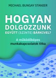 HVG Könyvek kiadó Stanier, Michaelbungay: Hogyan dolgozzunk együtt (szinte) bárkivel? - könyv