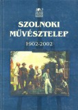 Jász-Nagykun-Szolnok Megyei Múzeumok Igazgatósága Szolnoki művésztelep 1902-2002