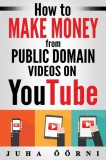 Juha Öörni: How to Make Money from Public Domain Videos on YouTube - könyv