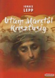 Kairosz Kiadó Ignace Lepp - Utam Marxtól Krisztusig - Személyes beszámoló egy damaszkuszi életútról