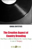 Kinga Jentetics: The Creative Aspect of Country Branding - How Music Is Able to Influence the Country Image in Case of Hungary - könyv