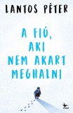 Kolibri Kiadó Lantos Péter: A fiú, aki nem akart meghalni - könyv