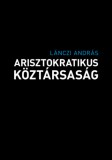 KOMMENTÁR ALAPÍTVÁNY Lánczi András: Arisztokratikus köztársaság - könyv