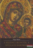 Kossuth Egyetemi , Debrecen Nagy Márta - A bizánci ikontól a nyugati barokkig - Tanulmányok a magyarországi görög diaszpóra egyházművészetéről