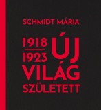 Közép- és Kelet-európai Történelem és Társadalom Kutatásáért Alapítvány Schmidt Mária: Új világ született 1918-1923 - könyv