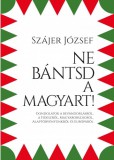 Közép- és Kelet-európai Történelem és Társadalom Kutatásáért Alapítvány Szájer József: Ne bántsd a magyart! - Gondolatok a bevándorlásról, a Fideszről, Magyarországról, Alaptörvényünkről és Európáról - könyv