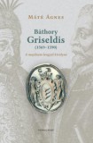 KRONOSZ KÖNYVKIADÓ Kft. Máté Ágnes: Báthory Griseldis (1569-1590) - könyv