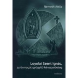 Medicina Könyvkiadó Zrt. Németh Attila: Loyolai Szent Ignác, az önmagát gyógyító kényszerbeteg - könyv