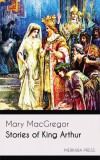 Merkaba Press Mary MacGregor: Stories of King Arthur - könyv