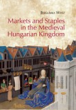 MTA Bölcsészettudományi Kutatóközpont Weisz Boglárka: Markets and Staples in the Medieval Hungarian Kingdom - könyv