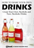 My Ebook Publishing House: How to Make Your Own Drinks: Create Your Own Alcoholic and Non-Alcoholic Drinks - könyv