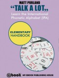 My Ebook Publishing House Matt Purland: Talk A Lot - Learn the International Phonetic Alphabet (IPA) Elementary Handbook - könyv