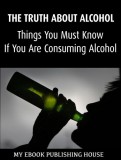My Ebook Publishing House: The Truth About Alcohol: Things You Must Know If You Are Consuming Alcohol - könyv