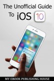 My Ebook Publishing House: The Unofficial Guide To iOS 10 - könyv