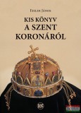 Napkút Kiadó Eisler János - Kis könyv a Szent Koronáról