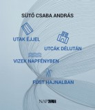 Napkút Kiadó Sütő Csaba András: Utak éjjel utcák délután vizek napfényben füst hajnalban - könyv