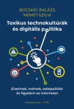 Napvilág Kiadó Böcskei Balázs - Német Szilvi: Toxikus technokultúrák és digitális politika. Érzelmek, mémek, adatpolitika és figyelem az interneten - könyv