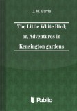 Publio James M. Barrie: The Little White Bird; or adventures in Kensington gardens - könyv