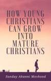 Publiseer Publishing Sunday Akanni Moshood: How Young Christians Can Grow Into Mature Christians - könyv