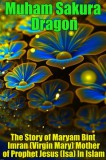 Publishdrive Muham Sakura Dragon: The Story of Maryam Bint Imran (Virgin Mary) Mother of Prophet Jesus (Isa) In Islam - könyv