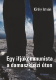 Sc Editura Kriterion Srl Király István: Egy ifjúkommunista a damaszkuszi úton - könyv
