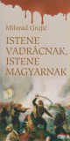 Timp Kiadó Milorad Grujic - Istene vadrácnak, istene magyarnak