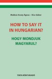 TINTA KÖNYVKIADÓ KFT Dr. Kiss Gábor, Makkai Arany Ágnes: How to say it in Hungarian? - Hogy mondjuk magyarul? - könyv
