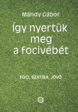 Underground Kiadó Mándy Gábor: Így nyertük meg a focivébét - Három az egyben: foci, szatíra, jövőbe látás - könyv